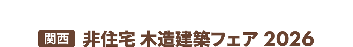 ［関西］非住宅 木造建築フェア：日本最大級！非住宅建築の「木造・木質化」に関する製品・技術が一堂に集結！