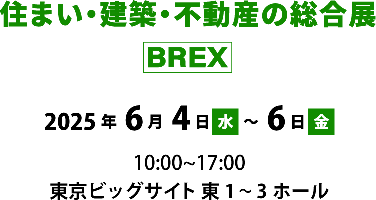 住まい・建築・不動産の総合展　BREX 2025年6月4日（水）～6日（金）京ビッグサイト東1～3ホール