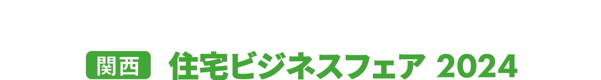 ［関西］住宅ビジネスフェア：戸建住宅の「設計・施工」向けに特化した住宅業界の専門展示会！