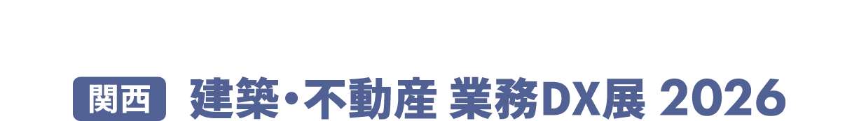 ［関西］建築・不動産 業務DX展：現場からバックオフィスまで、建築・不動産業務のDXを加速する専門展示会
