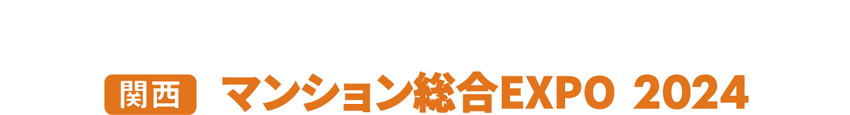 ［関西］マンション総合EXPO：マンションに関わる全ての製品・サービスが集まる2日間！