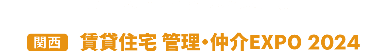 ［関西］賃貸住宅 管理・仲介EXPO：賃貸住宅の「管理・仲介」に特化した専門展！