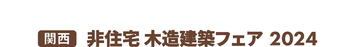 ［関西］非住宅 木造建築フェア：非住宅の木造建築に特化した専門展示会！